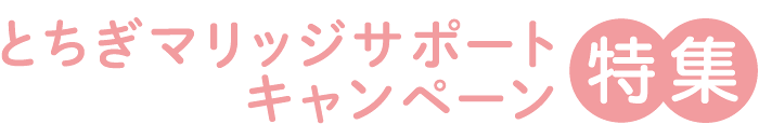 とちぎマリッジサポートキャンペーン特集