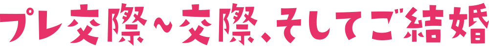プレ交際～交際、そしてご結婚